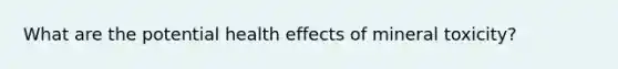 What are the potential health effects of mineral toxicity?