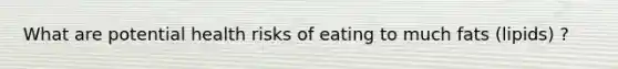 What are potential health risks of eating to much fats (lipids) ?