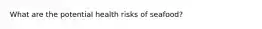 What are the potential health risks of seafood?