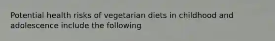 Potential health risks of vegetarian diets in childhood and adolescence include the following