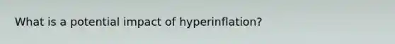 What is a potential impact of hyperinflation?