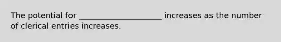 The potential for _____________________ increases as the number of clerical entries increases.
