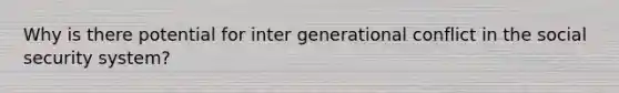 Why is there potential for inter generational conflict in the social security system?