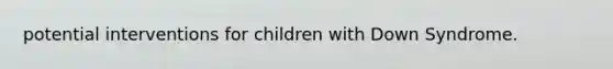 potential interventions for children with Down Syndrome.