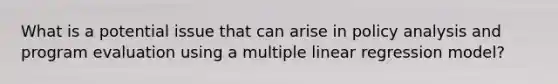 What is a potential issue that can arise in policy analysis and program evaluation using a multiple linear regression model?