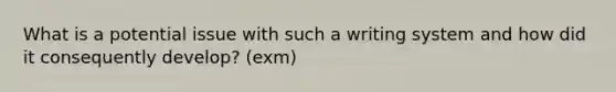 What is a potential issue with such a writing system and how did it consequently develop? (exm)