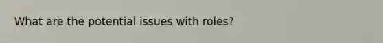 What are the potential issues with roles?