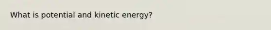 What is potential and kinetic energy?