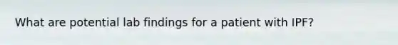 What are potential lab findings for a patient with IPF?