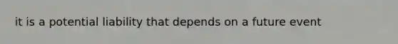 it is a potential liability that depends on a future event