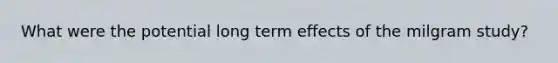 What were the potential long term effects of the milgram study?
