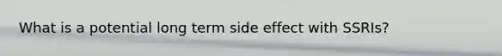 What is a potential long term side effect with SSRIs?