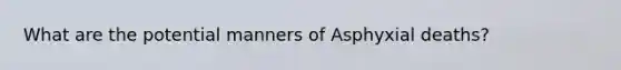 What are the potential manners of Asphyxial deaths?