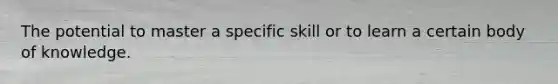 The potential to master a specific skill or to learn a certain body of knowledge.