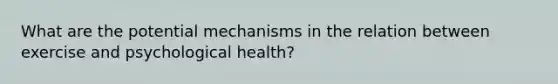 What are the potential mechanisms in the relation between exercise and psychological health?