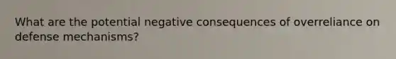 What are the potential negative consequences of overreliance on defense mechanisms?