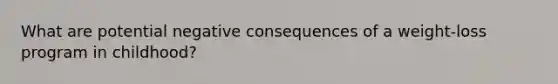 What are potential negative consequences of a weight-loss program in childhood?