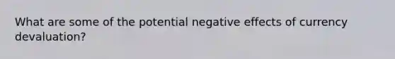 What are some of the potential negative effects of currency devaluation?