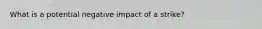 What is a potential negative impact of a strike?