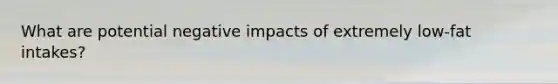 What are potential negative impacts of extremely low-fat intakes?