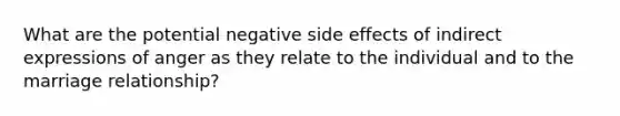 What are the potential negative side effects of indirect expressions of anger as they relate to the individual and to the marriage relationship?