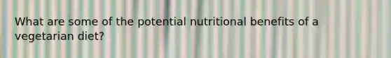 What are some of the potential nutritional benefits of a vegetarian diet?