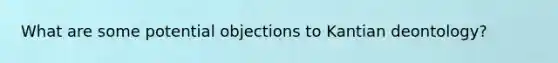 What are some potential objections to Kantian deontology?