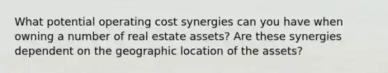 What potential operating cost synergies can you have when owning a number of real estate assets? Are these synergies dependent on the geographic location of the assets?