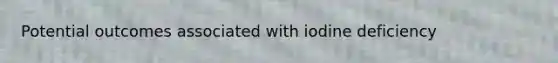 Potential outcomes associated with iodine deficiency