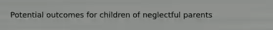 Potential outcomes for children of neglectful parents