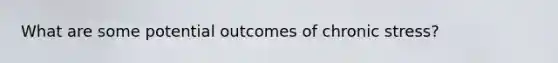 What are some potential outcomes of chronic stress?