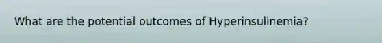 What are the potential outcomes of Hyperinsulinemia?