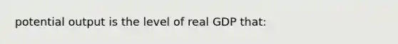 potential output is the level of real GDP that: