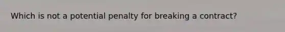 Which is not a potential penalty for breaking a contract?