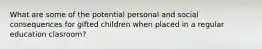 What are some of the potential personal and social consequences for gifted children when placed in a regular education clasroom?