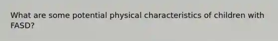 What are some potential physical characteristics of children with FASD?