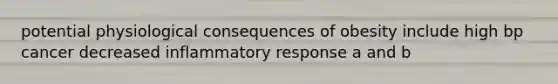 potential physiological consequences of obesity include high bp cancer decreased inflammatory response a and b