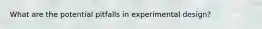 What are the potential pitfalls in experimental design?