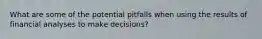 What are some of the potential pitfalls when using the results of financial analyses to make decisions?