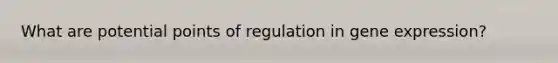 What are potential points of regulation in <a href='https://www.questionai.com/knowledge/kFtiqWOIJT-gene-expression' class='anchor-knowledge'>gene expression</a>?