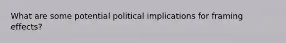 What are some potential political implications for framing effects?