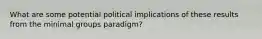 What are some potential political implications of these results from the minimal groups paradigm?