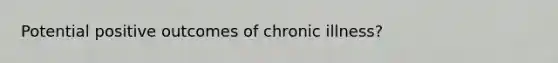 Potential positive outcomes of chronic illness?