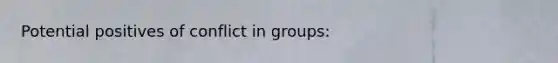 Potential positives of conflict in groups: