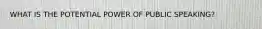 WHAT IS THE POTENTIAL POWER OF PUBLIC SPEAKING?