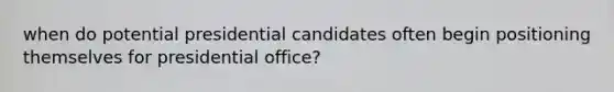 when do potential presidential candidates often begin positioning themselves for presidential office?