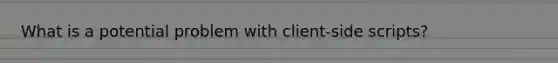 What is a potential problem with client-side scripts?