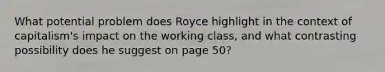 What potential problem does Royce highlight in the context of capitalism's impact on the working class, and what contrasting possibility does he suggest on page 50?