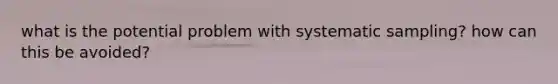 what is the potential problem with systematic sampling? how can this be avoided?