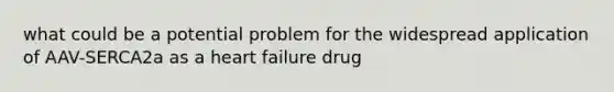 what could be a potential problem for the widespread application of AAV-SERCA2a as a heart failure drug